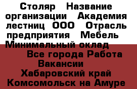 Столяр › Название организации ­ Академия лестниц, ООО › Отрасль предприятия ­ Мебель › Минимальный оклад ­ 40 000 - Все города Работа » Вакансии   . Хабаровский край,Комсомольск-на-Амуре г.